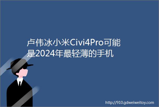卢伟冰小米Civi4Pro可能是2024年最轻薄的手机