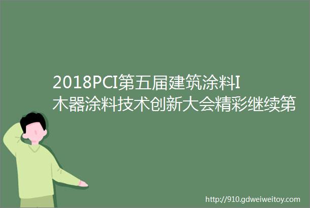 2018PCI第五届建筑涂料I木器涂料技术创新大会精彩继续第二三天